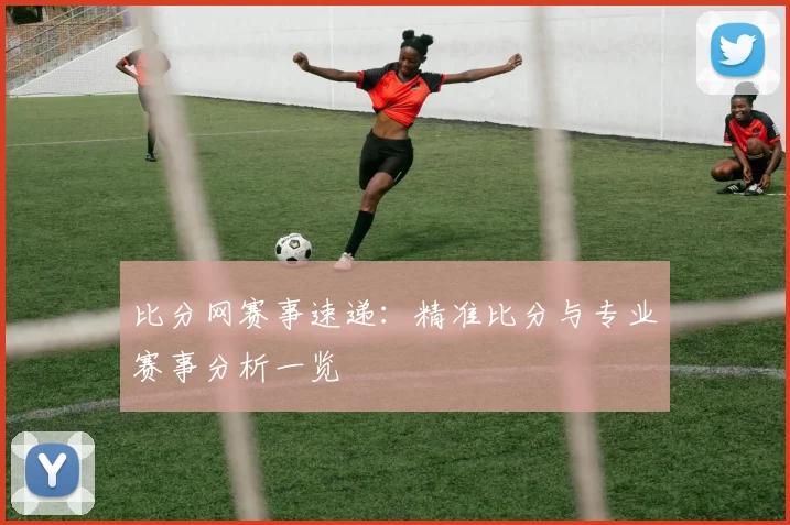 比分网赛事速递：精准比分与专业赛事分析一览